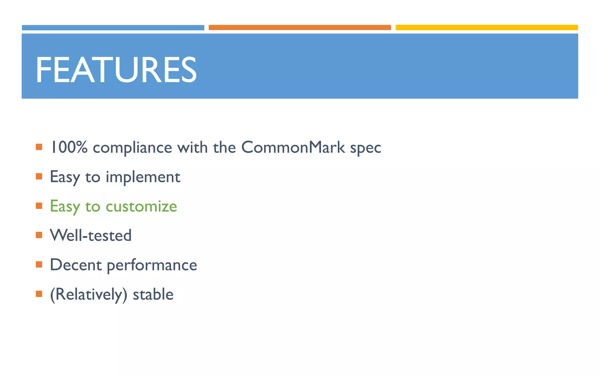 FEATURES
 100% compliance with the CommonMark spec
 Easy to implement
 Easy to customize
 Well-tested
 Decent performance
 (Relatively) stable
 