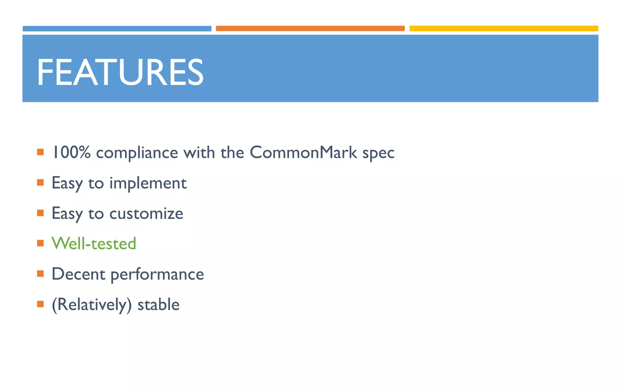 FEATURES
 100% compliance with the CommonMark spec
 Easy to implement
 Easy to customize
 Well-tested
 Decent performance
 (Relatively) stable
 