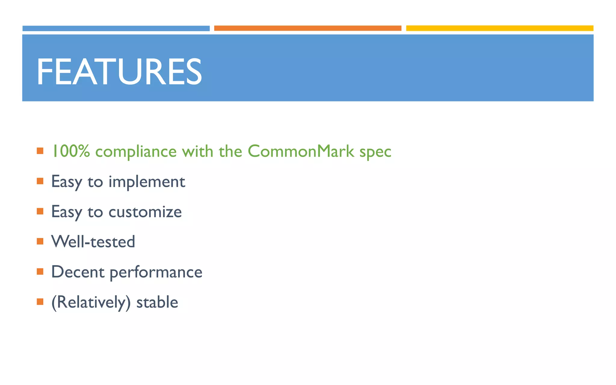 FEATURES
 100% compliance with the CommonMark spec
 Easy to implement
 Easy to customize
 Well-tested
 Decent performance
 (Relatively) stable
 