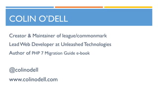 COLIN O’DELL
Creator & Maintainer of league/commonmark
LeadWeb Developer at UnleashedTechnologies
Author of PHP 7 Migration Guide e-book
@colinodell
www.colinodell.com
 