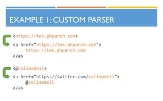 EXAMPLE 1: CUSTOM PARSER
<https://tek.phparch.com>
<a href="https://tek.phparch.com">
https://tek.phparch.com
</a>
<@colinodell>
<a href="https://twitter.com/colinodell">
@colinodell
</a>
 