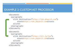 EXAMPLE 2: CUSTOM AST PROCESSOR
<document>
<paragraph>
<link destination="https://tek.phparch.com">
<text>https://tek.phparch.com</text>
</link>
</paragraph>
</document>
<document>
<paragraph>
<link destination="https://bit.ly/foo">
<text>https://tek.phparch.com</text>
</link>
</paragraph>
</document>
 