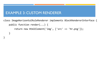 EXAMPLE 3: CUSTOM RENDERER
class ImageHorizontalRuleRenderer implements BlockRendererInterface {
public function render(...) {
return new HtmlElement('img', ['src' => 'hr.png']);
}
}
 