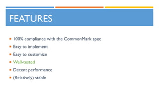 FEATURES
 100% compliance with the CommonMark spec
 Easy to implement
 Easy to customize
 Well-tested
 Decent performance
 (Relatively) stable
 