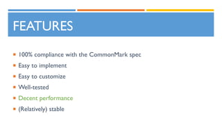 FEATURES
 100% compliance with the CommonMark spec
 Easy to implement
 Easy to customize
 Well-tested
 Decent performance
 (Relatively) stable
 