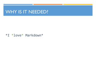 WHY IS IT NEEDED?
*I *love* Markdown*
 