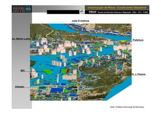 neur- Nucleo de Estudos Urbanos e Regionais - DAU – CCT - FURB
UrbanizaUrbanizaçção de Risco: Construindo Desastresão de Risco: Construindo Desastres
cota 9 metros
BIG
Galegão
Prefeitura
Av. Martin Luther
R. J. Pessoa
fonte: Prefeitura Municipal de Blumenau
 