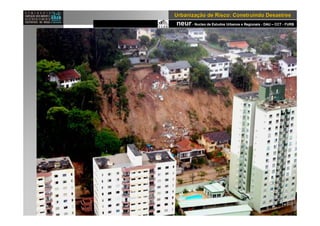 neur- Nucleo de Estudos Urbanos e Regionais - DAU – CCT - FURB
UrbanizaUrbanizaçção de Risco: Construindo Desastresão de Risco: Construindo Desastres
 