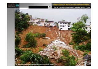neur- Nucleo de Estudos Urbanos e Regionais - DAU – CCT - FURB
UrbanizaUrbanizaçção de Risco: Construindo Desastresão de Risco: Construindo Desastres
R. Hermann Husher, Blumenau, enxurrada de 2008
 