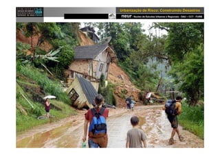 neur- Nucleo de Estudos Urbanos e Regionais - DAU – CCT - FURB
UrbanizaUrbanizaçção de Risco: Construindo Desastresão de Risco: Construindo Desastres
 