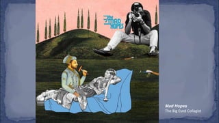 Mad Hopes
The Big Eyed Collagist