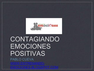 CONTAGIANDO
EMOCIONES
POSITIVAS
PABLO CUEVA
WWW.ENTRENANDO-
EMOCIONES.BLOGSPOT.COM
 