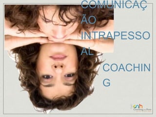 COMUNICAÇ 
ÃO 
INTRAPESSO 
AL 
COACHIN 
G 
 