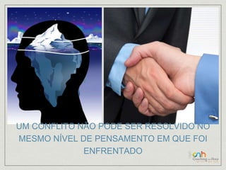UM CONFLITO NÃO PODE SER RESOLVIDO NO 
MESMO NÍVEL DE PENSAMENTO EM QUE FOI 
ENFRENTADO 
 