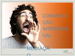 COMUNICA 
ÇÃO 
INTERPESS 
OAL 
MEDIAÇÃ 
O 
 