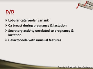  Lobular ca(alveolar variant)
 Ca breast during pregnancy & lactation
 Secretory activity unrelated to pregnancy &
lactation
 Galactocoele with unusual features

Copyright © Wondershare Software

 