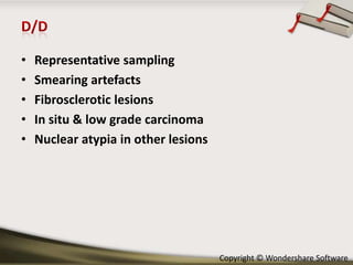 •
•
•
•
•

Representative sampling
Smearing artefacts
Fibrosclerotic lesions
In situ & low grade carcinoma
Nuclear atypia in other lesions

Copyright © Wondershare Software

 