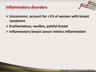  Uncommon, account for <1% of women with breast
symptoms
 Erythematous, swollen, painful breast
 Inflammatory breast cancer mimics inflammation

Copyright © Wondershare Software

 