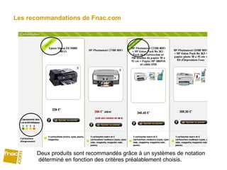 Les recommandations de Fnac.com Deux produits sont recommandés grâce à un systèmes de notation déterminé en fonction des critères préalablement choisis. 