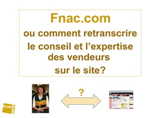 Fnac.com ou comment retranscrire le conseil et l’expertise des vendeurs  sur le site? ? 