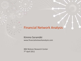 Financial Network AnalysisKimmo Soramäkiwww.financialnetworkanalysis.comIBM Watson Research Center7th April 2011 