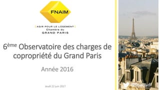 6ème Observatoire des charges de
copropriété du Grand Paris
Année 2016
@fnaimidfJeudi 22 juin 2017
 