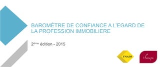 BAROMÈTRE DE CONFIANCE A L’EGARD DE
LA PROFESSION IMMOBILIERE
2ème édition - 2015
 