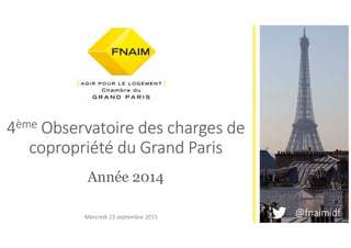 4ème Observatoire des charges de
copropriété du Grand Paris
Année 2014
@fnaimidfMercredi 23 septembre 2015
 