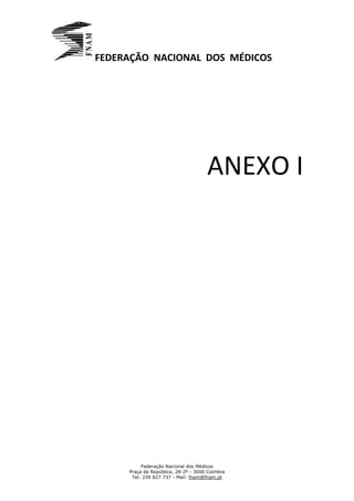FEDERAÇÃO NACIONAL DOS MÉDICOS




                                     ANEXO I




          Federação Nacional dos Médicos
     Praça da República, 28-2º - 3000 Coimbra
      Tel: 239 827 737 - Mail: fnam@fnam.pt
 