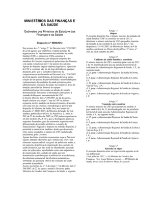 MINISTÉRIOS DAS FINANÇAS E
          DA SAÚDE
 Gabinetes dos Ministros de Estado e das                                              Artigo 1.º
                                                                                        Objeto
          Finanças e da Saúde                                 O presente despacho fixa o número máximo de unidades de
                                                              saúde familiar (USF) a constituir no ano de 2012 e
                                                              determina o número máximo de USF que podem transitar
               Despacho n.º 9999/2012                         do modelo A para modelo B, nos termos do n.º 3 do
                                                              despacho n.º 24101/2007, da Ministra da Saúde, de 8 de
Nos termos do n.º 2 artigo 7.º do Decreto-Lei n.º 298/2007,   outubro, publicado no Diário da República, 2.ª série, n.º
de 22 de agosto, que estabelece o regime jurídico da          203, de 22 de outubro de 2007.
organização e do funcionamento das unidades de saúde
familiar (USF), o número de USFa constituir é                                           Artigo 2.º
estabelecido, anualmente, por despacho conjunto dos                     Unidades de saúde familiar a constituir
membros do Governo responsáveis pelas áreas das finanças      O número máximo de USF a constituir para o ano de 2012
e da saúde e atualizado até 31 de janeiro de cada ano.        é de 56, distribuído pela área de jurisdição territorial de
Apesar do disposto naquele diploma legislativo, a previsão    cada uma das Administrações Regionais de Saúde, I. P., do
de USF a constituir não foi até hoje definida em qualquer     seguinte modo:
despacho, pelo que se considera imperioso da                  a) 23, para a Administração Regional de Saúde do Norte,
cumprimento ao estabelecido no Decreto-Lei n.º 298/2007,      I.P.;
de 22 de agosto, contribuindo, de forma decisiva, para a      b) 5, para a Administração Regional de Saúde do Centro,
criação de um quadro de previsibilidade e estabilidade para   I.P.;
o planeamento dos cuidados de saúde primários pelas           c) 20, para a Administração Regional de Saúde de Lisboa e
administrações regionais de saúde, nas respetivas áreas de    Vale doTejo, I. P.;
atuação, para além de fornecer às equipas                     d) 5, para a Administração Regional de Saúde do Alentejo,
multidisciplinares interessadas na adoção do modelo           I. P.;
destasunidades funcionais a informação certa quanto à         e) 3, para a Administração Regional de Saúde do Algarve,
vontade do Governo na constituição de USF.                    I. P.
O mesmo Decreto-Lei n.º 298/2007, de 22 de agosto,
dispõe aindano seu artigo 3.º que as USF se podem                                       Artigo 3.º
organizar em três modelos de desenvolvimento, de acordo                         Transição entre modelos
com uma lista de critérios e metodologia a aprovar por        O número máximo de USF que transitam do modelo A
despacho do Ministro da Saúde. Ora, nos termos do             para modelo B é de 35, distribuído pela área de jurisdição
despacho n.º 24101/2007, da Ministra da Saúde, de 8 de        territorial de cada uma das Administrações Regionais de
outubro, publicado no Diário da República, 2.a série, n.º     Saúde, I. P., do seguinte modo:
203, de 22 de outubro de 2007, as USF podem organizar-se      a) 17, para a Administração Regional de Saúde do Norte,
em três modelos (A, B e C), que se distinguem quanto às       I.P.;
seguintes dimensões: grau de autonomia organizacional;        b) 2, para a Administração Regional de Saúde do Centro,
diferenciação do modelo retributivo e modelo de               I.P.;
financiamento. Segundo o disposto no referido despacho, é     c) 12, para a Administração Regional de Saúde de Lisboa e
permitida a transição de modelos, desde que observado,        Vale do Tejo, I. P.;
entre outras condições, o número de USF estabelecido,         d) 2, para a Administração Regional de Saúde do Alentejo,
anualmente, pelo Governo.                                     I. P.;
Apesar das fortes restrições orçamentais a que o País está    e) 2, para a Administração Regional de Saúde do Algarve,
sujeito, entende o Governo que o reforço das USF é um         I. P.
elemento imprescindível, em geral, da política de saúde, e,
em especial, da política de organização dos cuidados de                               Artigo 4.º
saúde primários, que não pode ser abandonado, devendo                             Entrada em vigor
antes ser reforçado e aprofundado como uma experiência        O presente despacho entra em vigor no dia seguinte ao da
de organização dos cuidados de saúde que tem                  sua publicação.
demonstrado contribuir para a melhoria da acessibilidade,     19 de julho de 2012. — O Ministro de Estado e das
da cobertura assistencial, da eficiência económica e,         Finanças, Vítor Louçã Rabaça Gaspar. — O Ministro da
sobretudo, da qualidade efetiva dos cuidados de saúde         Saúde, Paulo José de Ribeiro Moita de Macedo.
prestados à população.
Assim, nos termos do n.º 2 do artigo 7.º do Decreto-Lei n.º
298/2007, de 22 de agosto, manda o Governo, pelos
Ministros de Estado e das Finanças e da Saúde, o seguinte:
 