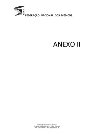 FEDERAÇÃO NACIONAL DOS MÉDICOS




                                  ANEXO II




          Federação Nacional dos Médicos
     Praça da República, 28-2º - 3000 Coimbra
      Tel: 239 827 737 - Mail: fnam@fnam.pt
 