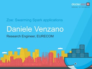 Zoe: Swarming Spark applications
Daniele Venzano
Research Engineer, EURECOM
 