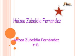 Haizea Zubeldia Fernandez Haizea Zubeldia Fernández 1ºB 