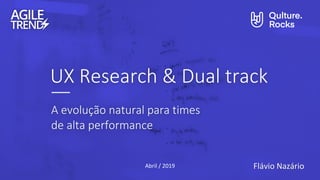 Flávio NazárioAbril / 2019
UX Research & Dual track
A evolução natural para times
de alta performance
 