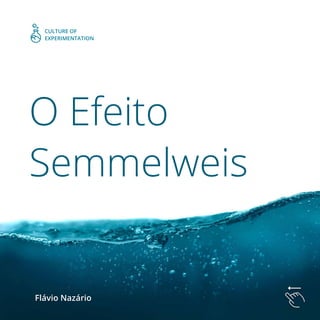 O Efeito
Semmelweis
Flávio Nazário
CULTURE OF
EXPERIMENTATION
 