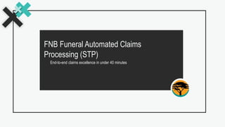 FNB Funeral Automated Claims
Processing (STP)
End-to-end claims excellence in under 40 minutes
 