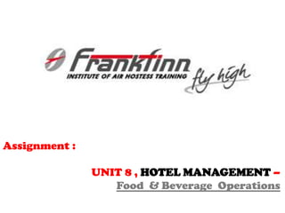 Assignment :
UNIT 8 , HOTEL MANAGEMENT –
Food & Beverage Operations
 