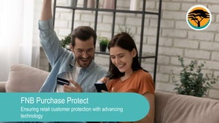 FNB Purchase Protect
Ensuring retail customer protection with advancing
technology
 