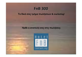 FnB 300
Το δικό σας τµήµα πωλήσεων & marketing!




  Ήρθε η ανατολή σας στις πωλήσεις.
 