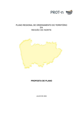 PROPOSTA DE PLANO
JULHO DE 2009
PLANO REGIONAL DE ORDENAMENTO DO TERRITÓRIO
DA
REGIÃO DO NORTE
 