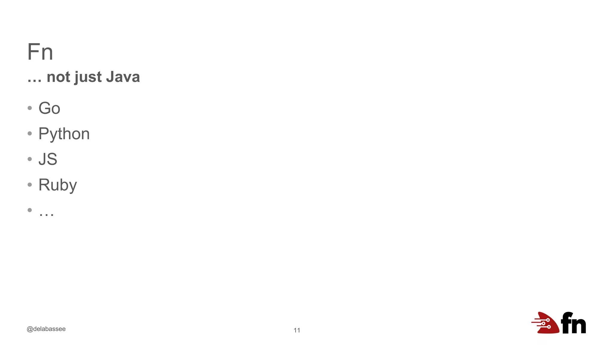 @delabassee
Fn
11
… not just Java
• Go
• Python
• JS
• Ruby
• …
• or bring your own!
– Init-image
 