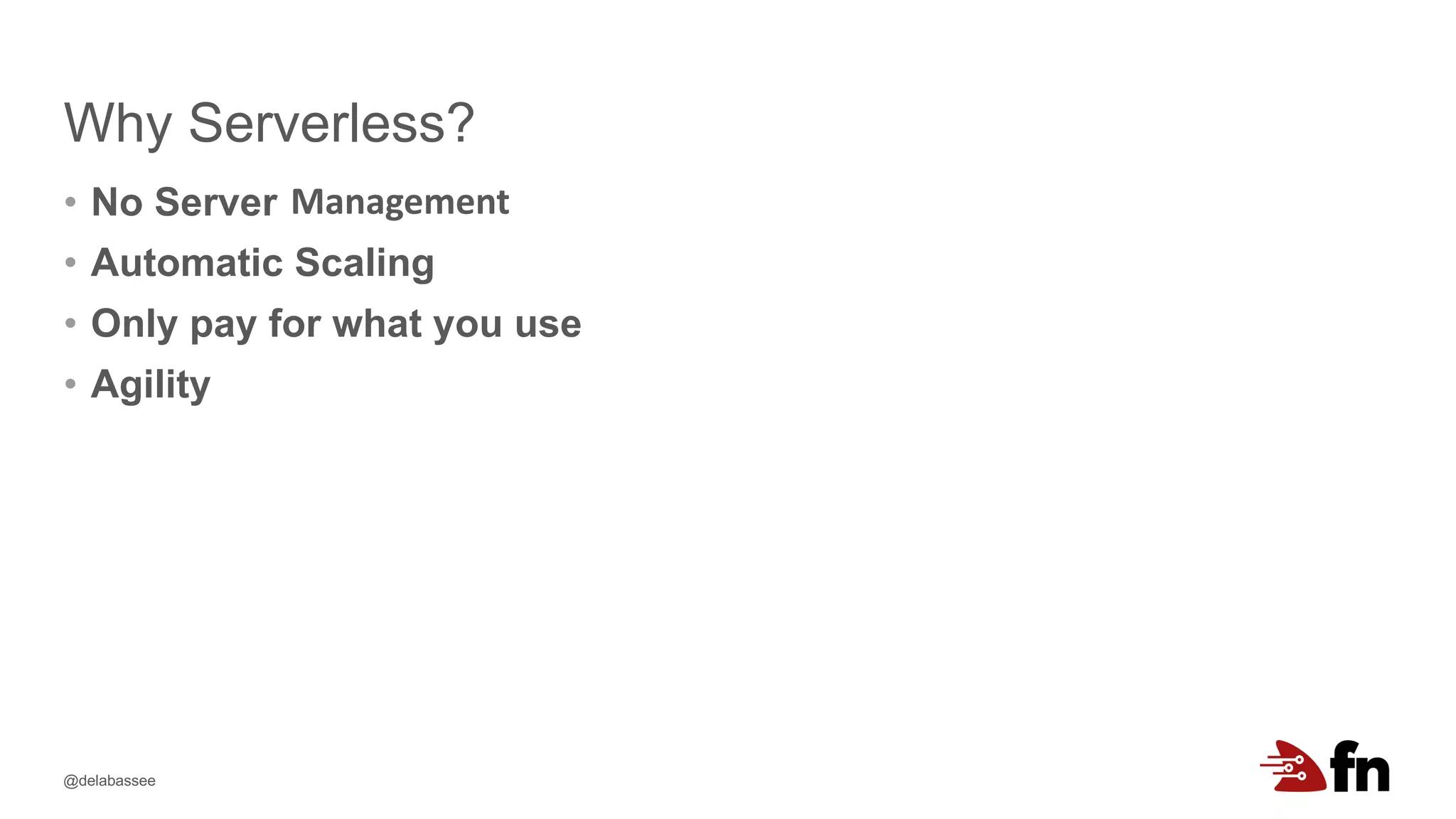 @delabassee
Why Serverless?
• No Server
• Automatic Scaling
• Only pay for what you use
• Agility
Management
 