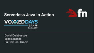 Serverless Java in Action
David Delabassee
@delabassee
Fn DevRel - Oracle
 