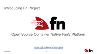 @delabassee 6
Open Source Container Native FaaS Platform
Introducing Fn Project
https://github.com/fnproject
 