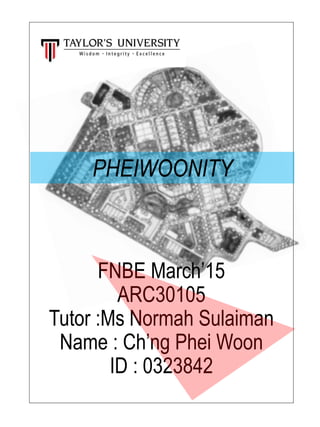 FNBE March’15
ARC30105
Tutor :Ms Normah Sulaiman
Name : Ch’ng Phei Woon
ID : 0323842
PHEIWOONITY
 