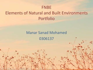 FNBE
Elements of Natural and Built Environments
                Portfolio

          Manar Sanad Mohamed
                0306137
 