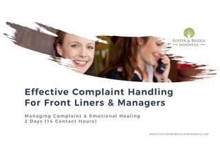 WWW.FOSTERANDBRIDGEINDONESIA.COM
Effective Complaint Handling
For Front Liners & Managers
Managing Complaint & Emotional Healing
2 Days (14 Contact Hours)
 