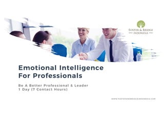 Emotional Intelligence
For Professionals
Be A Better Professional & Leader
1 Day (7 Contact Hours)
WWW.FOSTERANDBRIDGEINDONESIA.COM
 