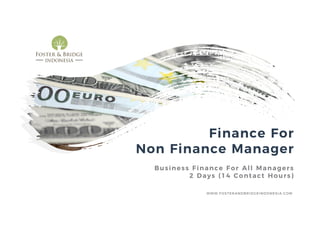 Finance For
Non Finance Manager
Business Finance For All Managers
2 Days (14 Contact Hours)
WWW.FOSTERANDBRIDGEINDONESIA.COM
 