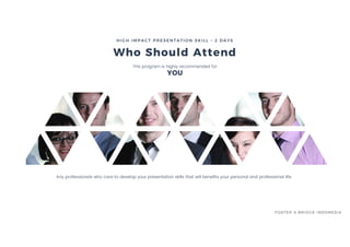 This program is highly recommended for
YOU
Any professionals who care to develop your presentation skills that will benefits your personal and professional life.
Who Should Attend
HIGH IMPACT PRESENTATION SKILL – 2 DAYS
FOSTER & BRIDGE INDONESIA
 